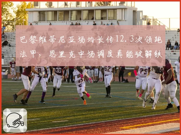 巴黎维蒂尼亚场均长传12.3次领跑法甲,恩里克中场调度真能破解铁桶阵?