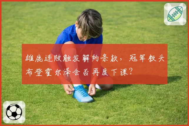 雄鹿连败触发解约条款,冠军教头布登霍尔泽会否再度下课?
