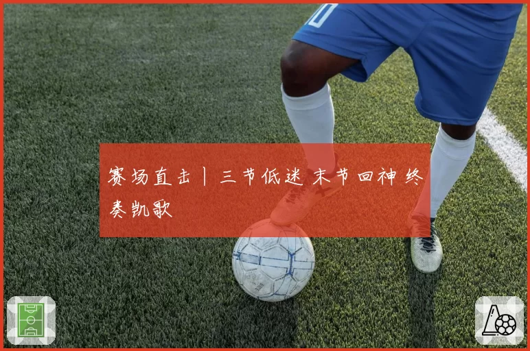 赛场直击丨三节低迷 末节回神 终奏凯歌