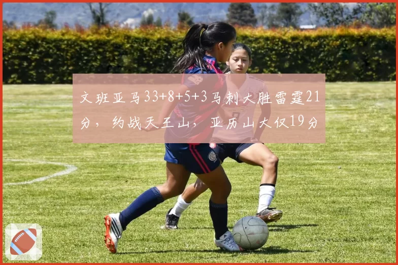 文班亚马33+8+5+3马刺大胜雷霆21分，约战天王山，亚历山大仅19分