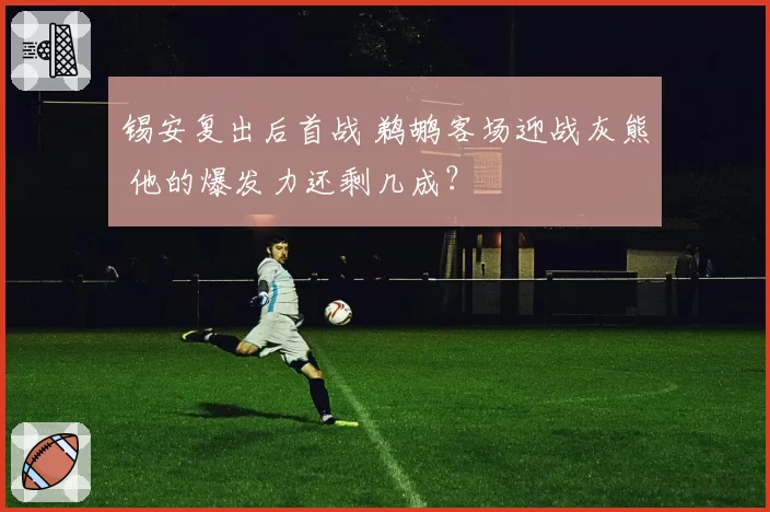 锡安复出后首战 鹈鹕客场迎战灰熊 他的爆发力还剩几成?