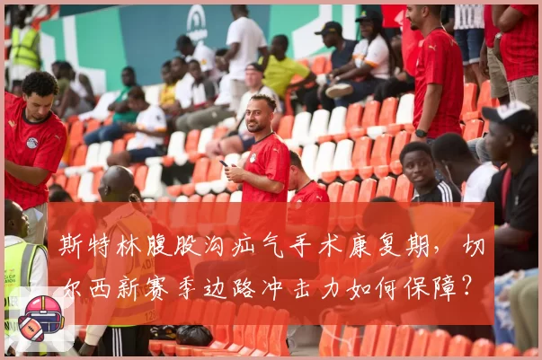 斯特林腹股沟疝气手术康复期，切尔西新赛季边路冲击力如何保障？