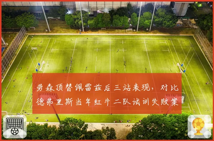 劳森顶替佩雷兹后三站表现，对比德弗里斯当年红牛二队试训失败案例