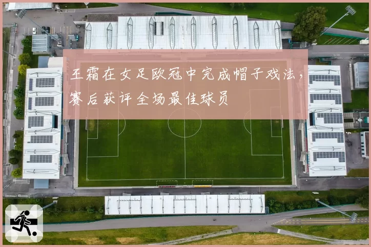 王霜在女足欧冠中完成帽子戏法，赛后获评全场最佳球员