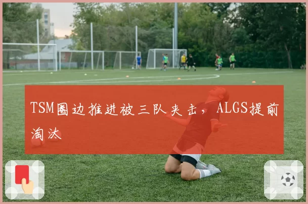 TSM圈边推进被三队夹击，ALGS提前淘汰