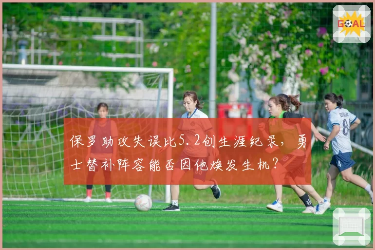 保罗助攻失误比5.2创生涯纪录,勇士替补阵容能否因他焕发生机?