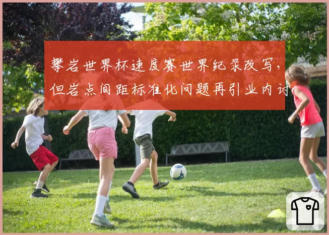 攀岩世界杯速度赛世界纪录改写，但岩点间距标准化问题再引业内讨论