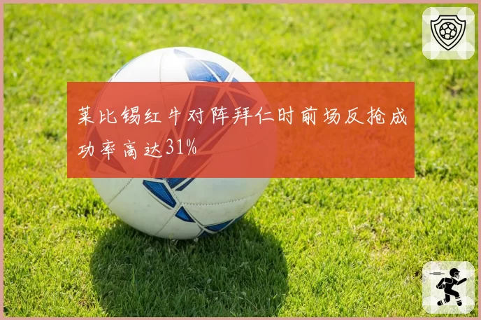 莱比锡红牛对阵拜仁时前场反抢成功率高达31%