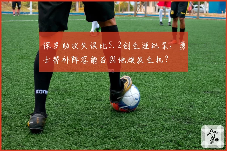 保罗助攻失误比5.2创生涯纪录,勇士替补阵容能否因他焕发生机?
