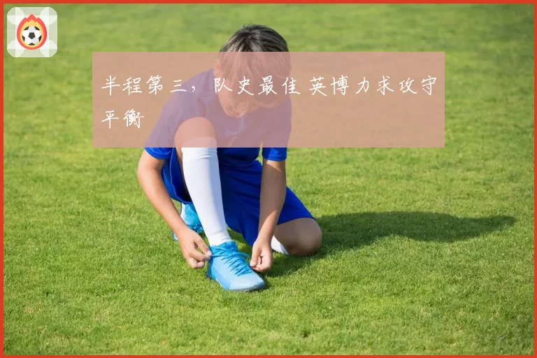 半程第三，队史最佳 英博力求攻守平衡