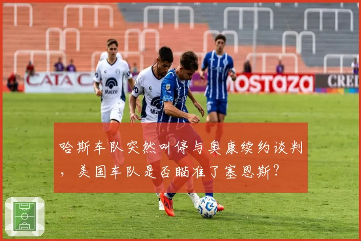 哈斯车队突然叫停与奥康续约谈判，美国车队是否瞄准了塞恩斯？