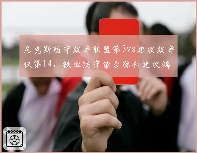 尼克斯防守效率联盟第3vs进攻效率仅第14，铁血防守能否弥补进攻端的结构性短板？