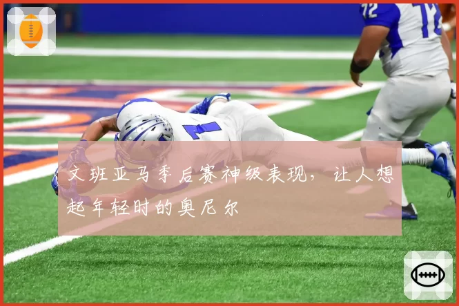 文班亚马季后赛神级表现，让人想起年轻时的奥尼尔