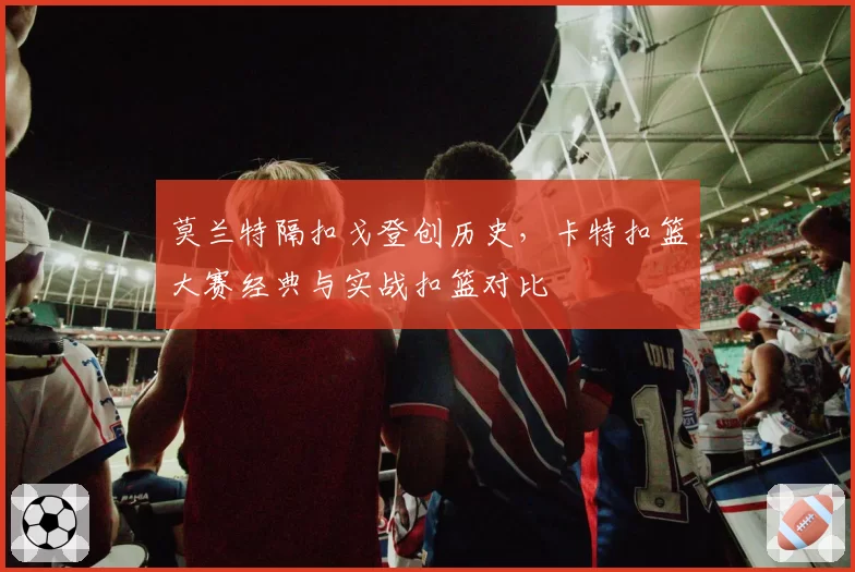 莫兰特隔扣戈登创历史，卡特扣篮大赛经典与实战扣篮对比