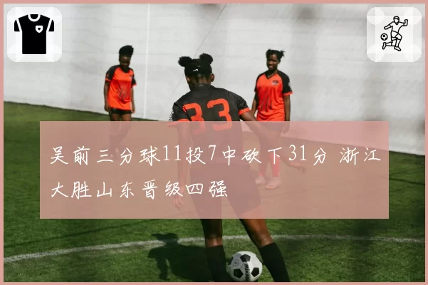 吴前三分球11投7中砍下31分 浙江大胜山东晋级四强