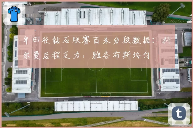 年田径钻石联赛百米分段数据:科尔曼后程乏力,雅各布斯均匀