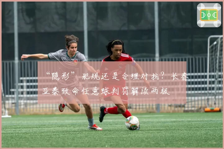 “隐形”犯规还是合理对抗?长春亚泰致命任意球判罚解读两极