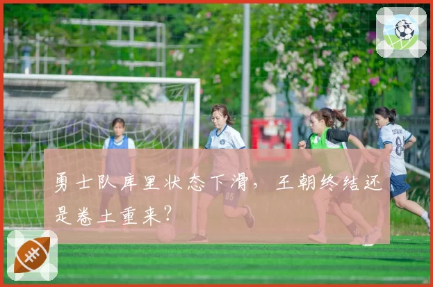 勇士队库里状态下滑，王朝终结还是卷土重来？