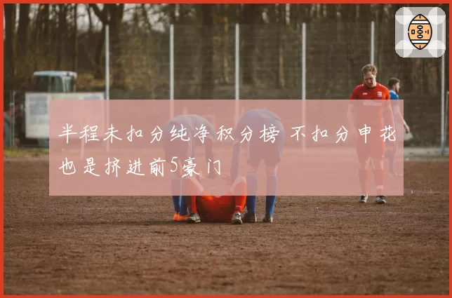 半程未扣分纯净积分榜 不扣分申花也是挤进前5豪门