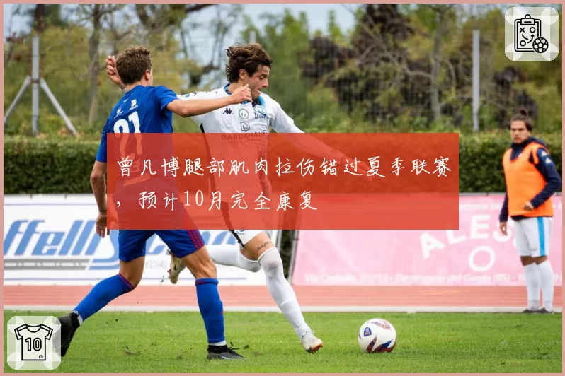 曾凡博腿部肌肉拉伤错过夏季联赛，预计10月完全康复