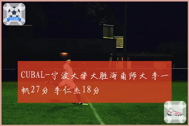 CUBAL-宁波大学大胜海南师大 李一帆27分 李仁杰18分