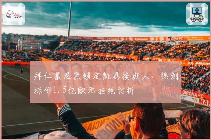 拜仁慕尼黑锁定凯恩接班人,热刺标价1.5亿欧元拒绝打折