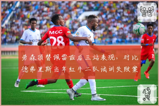 劳森顶替佩雷兹后三站表现，对比德弗里斯当年红牛二队试训失败案例