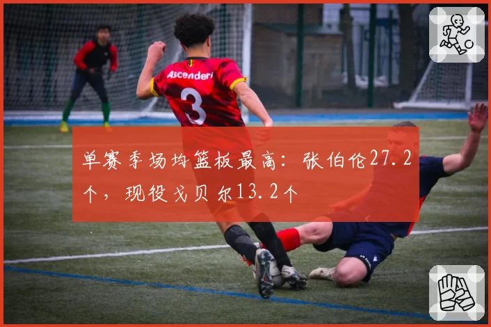 单赛季场均篮板最高:张伯伦27.2个,现役戈贝尔13.2个