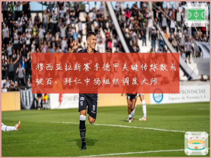 穆西亚拉新赛季德甲关键传球数或破百，拜仁中场组织调度大师