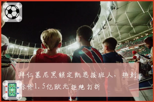 拜仁慕尼黑锁定凯恩接班人，热刺标价1.5亿欧元拒绝打折