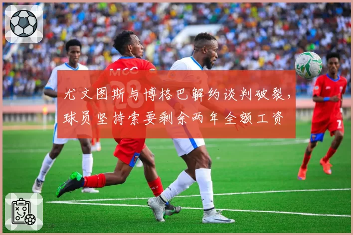 尤文图斯与博格巴解约谈判破裂,球员坚持索要剩余两年全额工资