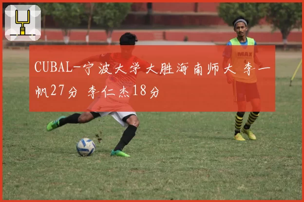 CUBAL-宁波大学大胜海南师大 李一帆27分 李仁杰18分